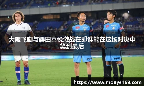 大阪飞脚与磐田喜悦激战在即谁能在这场对决中笑到最后