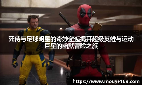 死侍与足球明星的奇妙邂逅揭开超级英雄与运动巨星的幽默冒险之旅