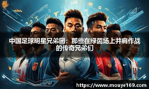 中国足球明星兄弟团：那些在绿茵场上并肩作战的传奇兄弟们