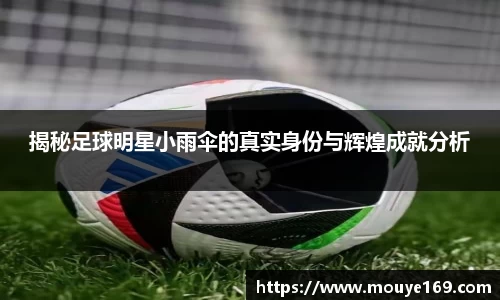揭秘足球明星小雨伞的真实身份与辉煌成就分析