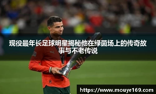 现役最年长足球明星揭秘他在绿茵场上的传奇故事与不老传说