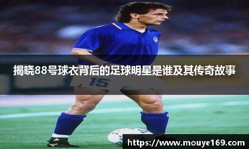 揭晓88号球衣背后的足球明星是谁及其传奇故事